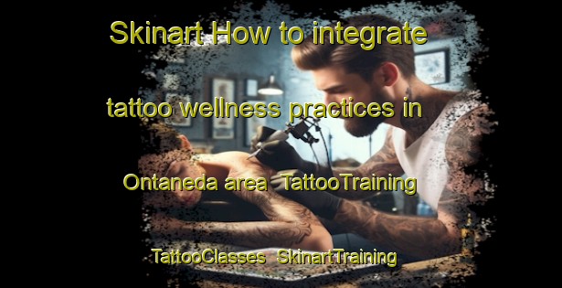 Skinart How to integrate tattoo wellness practices in Ontaneda area | TattooTraining | TattooClasses | SkinartTraining-Spain