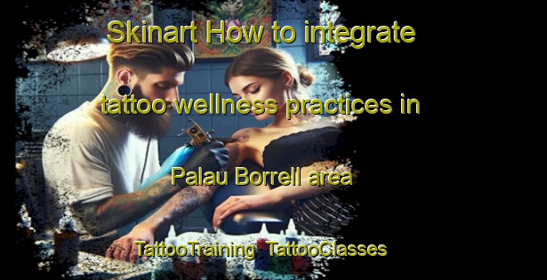 Skinart How to integrate tattoo wellness practices in Palau Borrell area | TattooTraining | TattooClasses | SkinartTraining-Spain