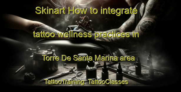 Skinart How to integrate tattoo wellness practices in Torre De Santa Marina area | TattooTraining | TattooClasses | SkinartTraining-Spain