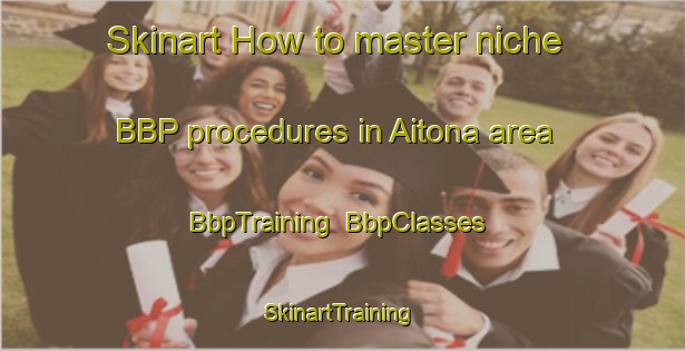 Skinart How to master niche BBP procedures in Aitona area | BbpTraining | BbpClasses | SkinartTraining-Spain