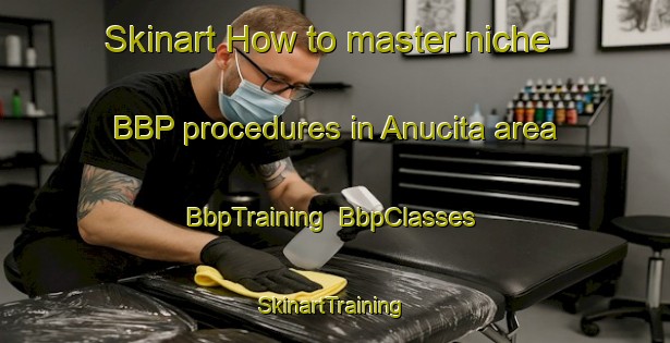 Skinart How to master niche BBP procedures in Anucita area | BbpTraining | BbpClasses | SkinartTraining-Spain