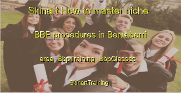 Skinart How to master niche BBP procedures in Bentaberri area | BbpTraining | BbpClasses | SkinartTraining-Spain