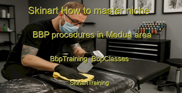 Skinart How to master niche BBP procedures in Medua area | BbpTraining | BbpClasses | SkinartTraining-Spain