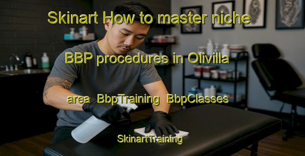 Skinart How to master niche BBP procedures in Olivilla area | BbpTraining | BbpClasses | SkinartTraining-Spain