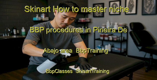 Skinart How to master niche BBP procedures in Pineira De Abajo area | BbpTraining | BbpClasses | SkinartTraining-Spain