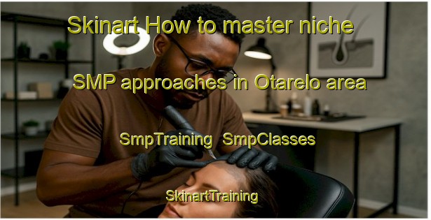 Skinart How to master niche SMP approaches in Otarelo area | SmpTraining | SmpClasses | SkinartTraining-Spain