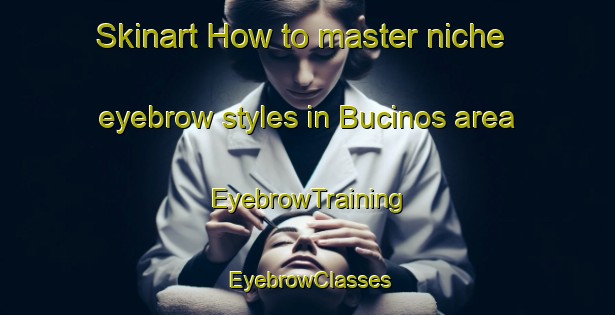 Skinart How to master niche eyebrow styles in Bucinos area | EyebrowTraining | EyebrowClasses | SkinartTraining-Spain