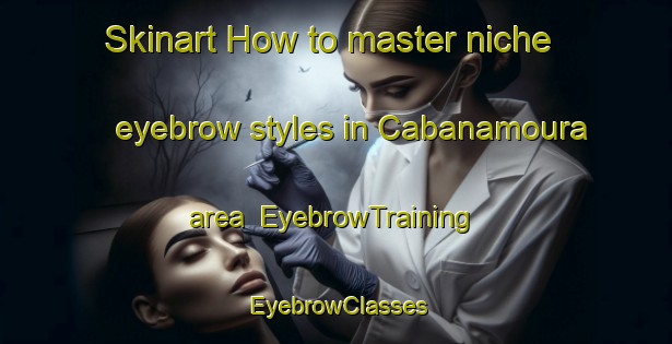 Skinart How to master niche eyebrow styles in Cabanamoura area | EyebrowTraining | EyebrowClasses | SkinartTraining-Spain