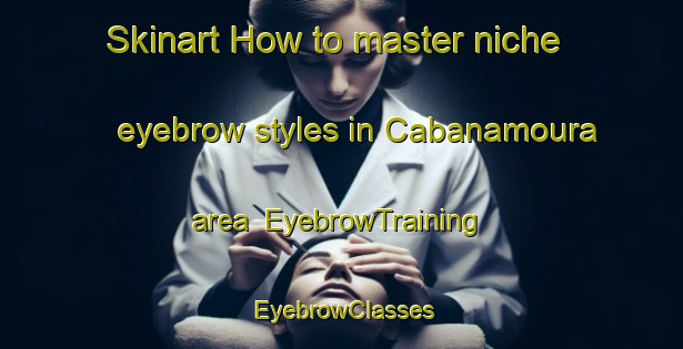 Skinart How to master niche eyebrow styles in Cabanamoura area | EyebrowTraining | EyebrowClasses | SkinartTraining-Spain