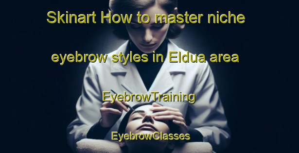 Skinart How to master niche eyebrow styles in Eldua area | EyebrowTraining | EyebrowClasses | SkinartTraining-Spain
