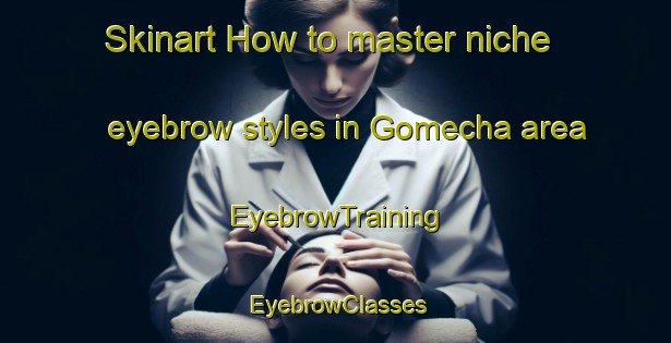 Skinart How to master niche eyebrow styles in Gomecha area | EyebrowTraining | EyebrowClasses | SkinartTraining-Spain