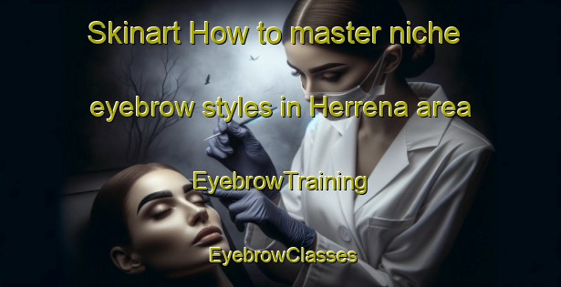 Skinart How to master niche eyebrow styles in Herrena area | EyebrowTraining | EyebrowClasses | SkinartTraining-Spain
