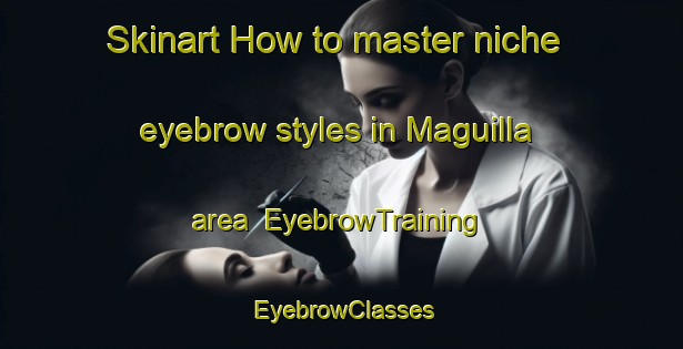 Skinart How to master niche eyebrow styles in Maguilla area | EyebrowTraining | EyebrowClasses | SkinartTraining-Spain