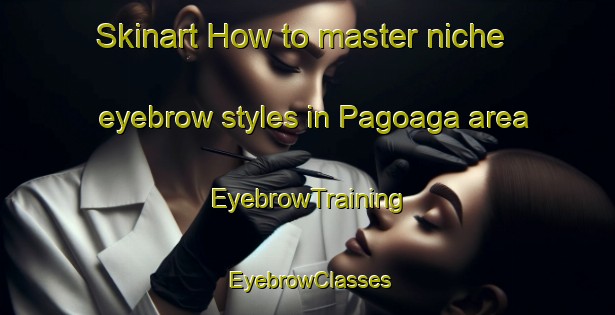 Skinart How to master niche eyebrow styles in Pagoaga area | EyebrowTraining | EyebrowClasses | SkinartTraining-Spain