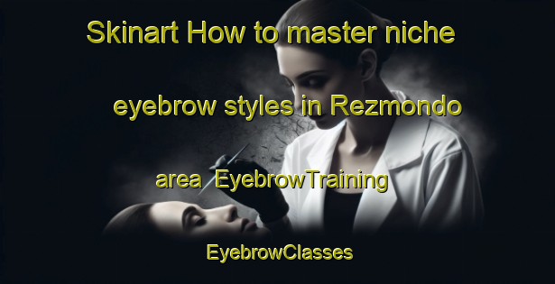 Skinart How to master niche eyebrow styles in Rezmondo area | EyebrowTraining | EyebrowClasses | SkinartTraining-Spain