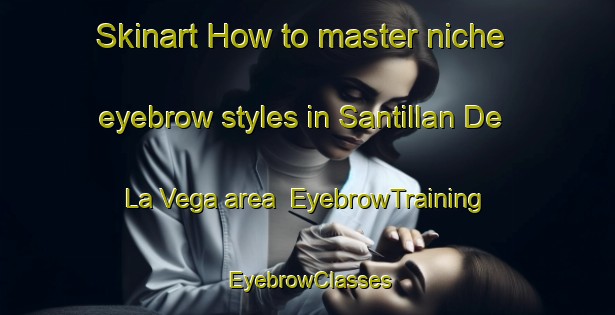 Skinart How to master niche eyebrow styles in Santillan De La Vega area | EyebrowTraining | EyebrowClasses | SkinartTraining-Spain