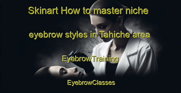 Skinart How to master niche eyebrow styles in Tahiche area | EyebrowTraining | EyebrowClasses | SkinartTraining-Spain