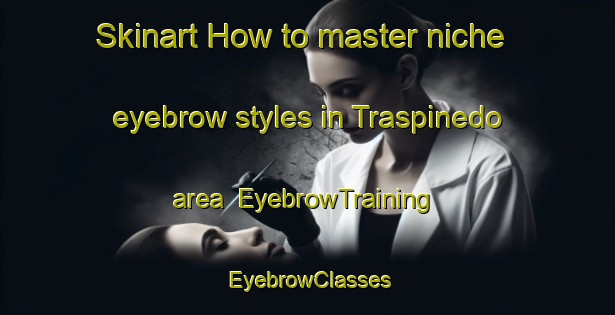 Skinart How to master niche eyebrow styles in Traspinedo area | EyebrowTraining | EyebrowClasses | SkinartTraining-Spain
