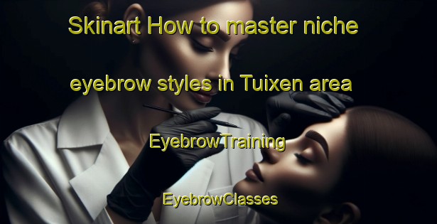 Skinart How to master niche eyebrow styles in Tuixen area | EyebrowTraining | EyebrowClasses | SkinartTraining-Spain