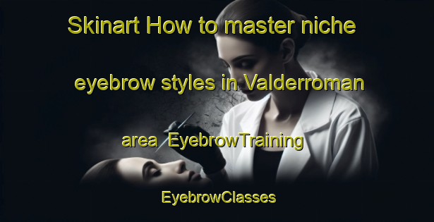 Skinart How to master niche eyebrow styles in Valderroman area | EyebrowTraining | EyebrowClasses | SkinartTraining-Spain