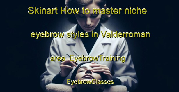 Skinart How to master niche eyebrow styles in Valderroman area | EyebrowTraining | EyebrowClasses | SkinartTraining-Spain