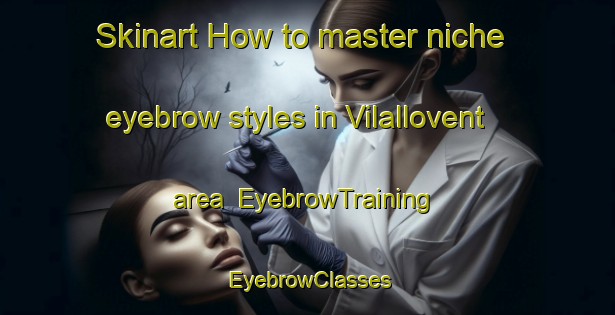 Skinart How to master niche eyebrow styles in Vilallovent area | EyebrowTraining | EyebrowClasses | SkinartTraining-Spain