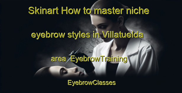 Skinart How to master niche eyebrow styles in Villatuelda area | EyebrowTraining | EyebrowClasses | SkinartTraining-Spain