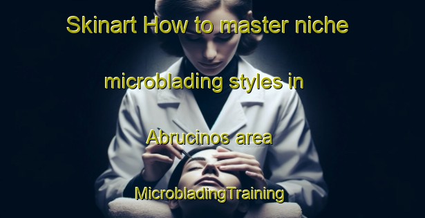 Skinart How to master niche microblading styles in Abrucinos area | #MicrobladingTraining #MicrobladingClasses #SkinartTraining-Spain