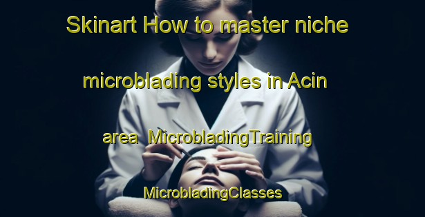 Skinart How to master niche microblading styles in Acin area | #MicrobladingTraining #MicrobladingClasses #SkinartTraining-Spain