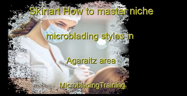 Skinart How to master niche microblading styles in Agaraitz area | #MicrobladingTraining #MicrobladingClasses #SkinartTraining-Spain