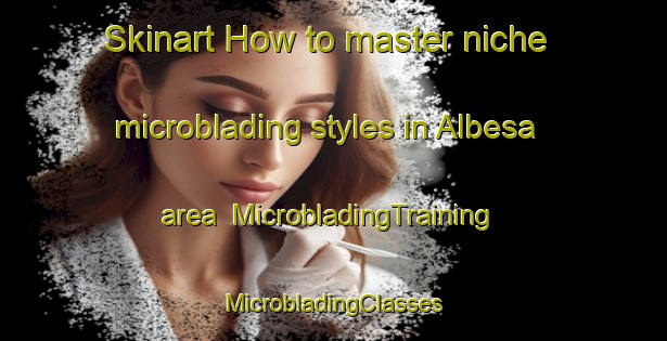 Skinart How to master niche microblading styles in Albesa area | #MicrobladingTraining #MicrobladingClasses #SkinartTraining-Spain