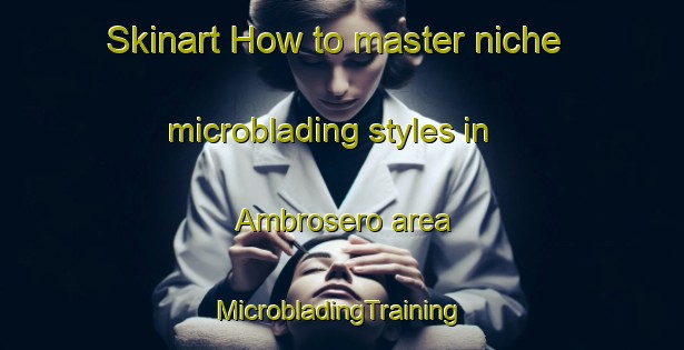 Skinart How to master niche microblading styles in Ambrosero area | #MicrobladingTraining #MicrobladingClasses #SkinartTraining-Spain