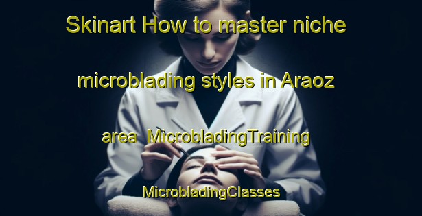 Skinart How to master niche microblading styles in Araoz area | #MicrobladingTraining #MicrobladingClasses #SkinartTraining-Spain