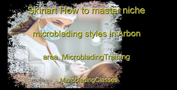 Skinart How to master niche microblading styles in Arbon area | #MicrobladingTraining #MicrobladingClasses #SkinartTraining-Spain