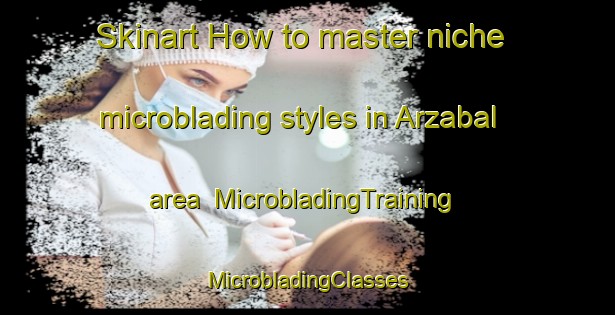 Skinart How to master niche microblading styles in Arzabal area | #MicrobladingTraining #MicrobladingClasses #SkinartTraining-Spain