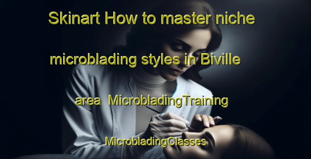 Skinart How to master niche microblading styles in Biville area | #MicrobladingTraining #MicrobladingClasses #SkinartTraining-Spain