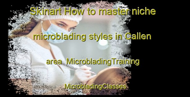 Skinart How to master niche microblading styles in Callen area | #MicrobladingTraining #MicrobladingClasses #SkinartTraining-Spain