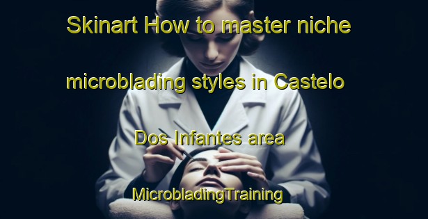 Skinart How to master niche microblading styles in Castelo Dos Infantes area | MicrobladingTraining | MicrobladingClasses | SkinartTraining-Spain