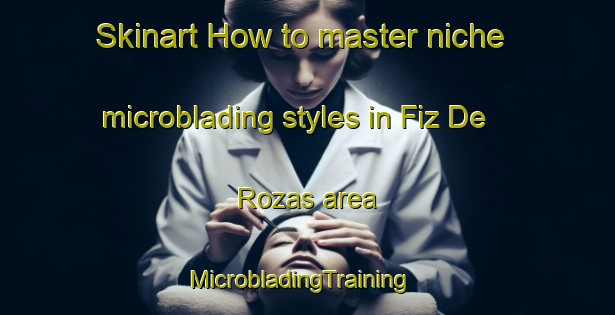 Skinart How to master niche microblading styles in Fiz De Rozas area | MicrobladingTraining | MicrobladingClasses | SkinartTraining-Spain