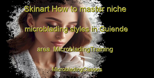 Skinart How to master niche microblading styles in Guiende area | #MicrobladingTraining #MicrobladingClasses #SkinartTraining-Spain