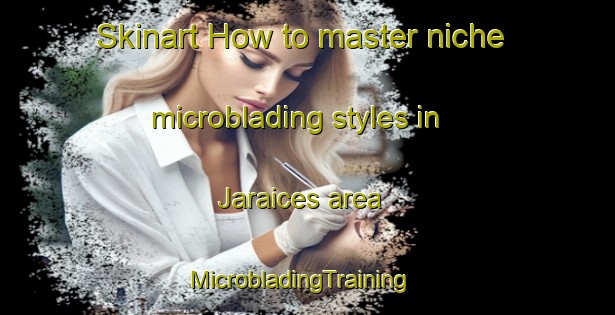 Skinart How to master niche microblading styles in Jaraices area | MicrobladingTraining | MicrobladingClasses | SkinartTraining-Spain