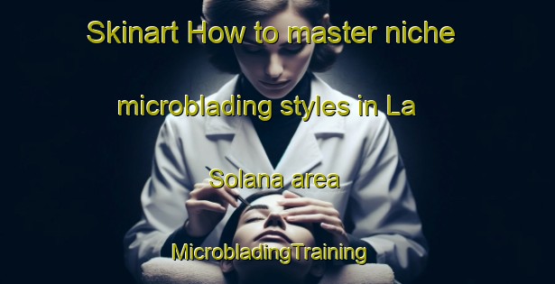 Skinart How to master niche microblading styles in La Solana area | MicrobladingTraining | MicrobladingClasses | SkinartTraining-Spain