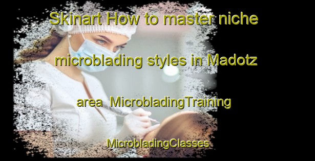 Skinart How to master niche microblading styles in Madotz area | #MicrobladingTraining #MicrobladingClasses #SkinartTraining-Spain