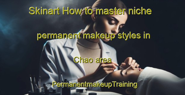 Skinart How to master niche permanent makeup styles in Chao area | PermanentmakeupTraining | PermanentmakeupClasses | SkinartTraining-Spain