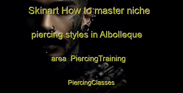 Skinart How to master niche piercing styles in Albolleque area | #PiercingTraining #PiercingClasses #SkinartTraining-Spain