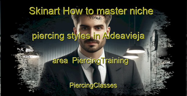 Skinart How to master niche piercing styles in Aldeavieja area | #PiercingTraining #PiercingClasses #SkinartTraining-Spain