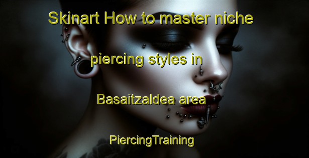 Skinart How to master niche piercing styles in Basaitzaldea area | #PiercingTraining #PiercingClasses #SkinartTraining-Spain