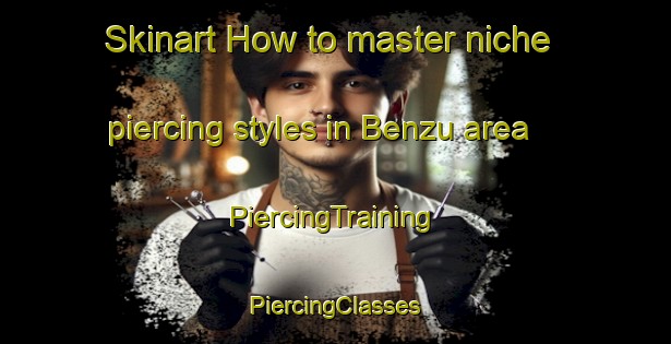 Skinart How to master niche piercing styles in Benzu area | #PiercingTraining #PiercingClasses #SkinartTraining-Spain