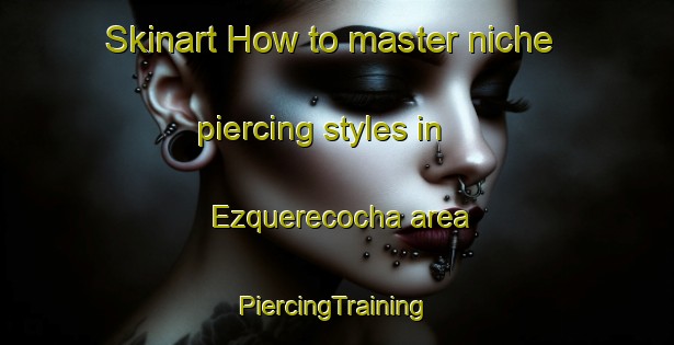 Skinart How to master niche piercing styles in Ezquerecocha area | #PiercingTraining #PiercingClasses #SkinartTraining-Spain