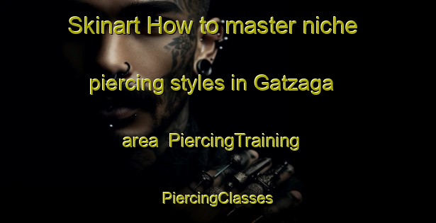 Skinart How to master niche piercing styles in Gatzaga area | #PiercingTraining #PiercingClasses #SkinartTraining-Spain